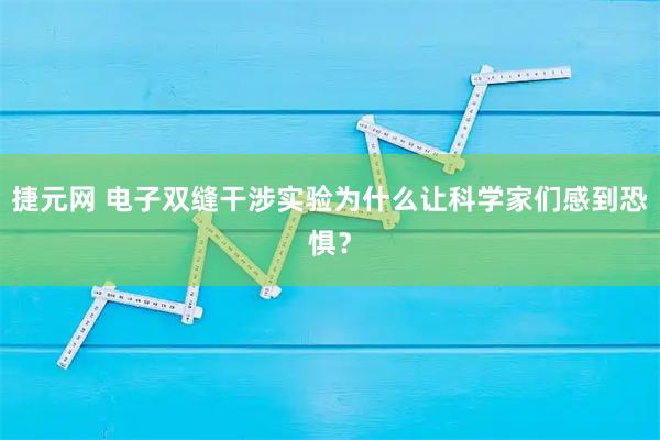 捷元网 电子双缝干涉实验为什么让科学家们感到恐惧？