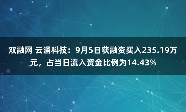 双融网 云涌科技：9月5日获融资买入235.19万元，占当日流入资金比例为14.43%