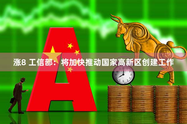 涨8 工信部：将加快推动国家高新区创建工作