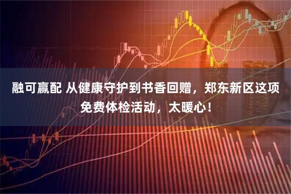 融可赢配 从健康守护到书香回赠，郑东新区这项免费体检活动，太暖心！