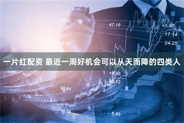 一片红配资 最近一周好机会可以从天而降的四类人
