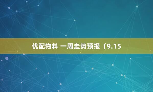 优配物料 一周走势预报（9.15
