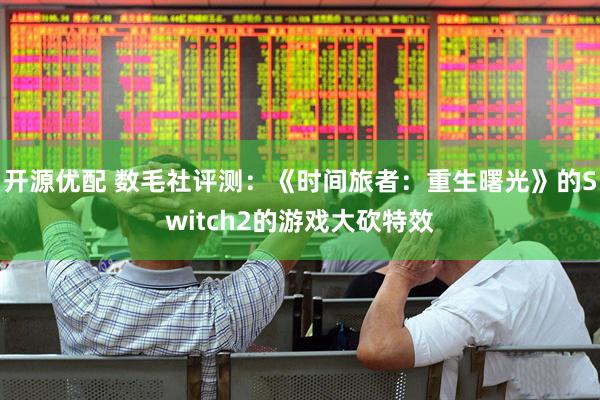 开源优配 数毛社评测：《时间旅者：重生曙光》的Switch2的游戏大砍特效