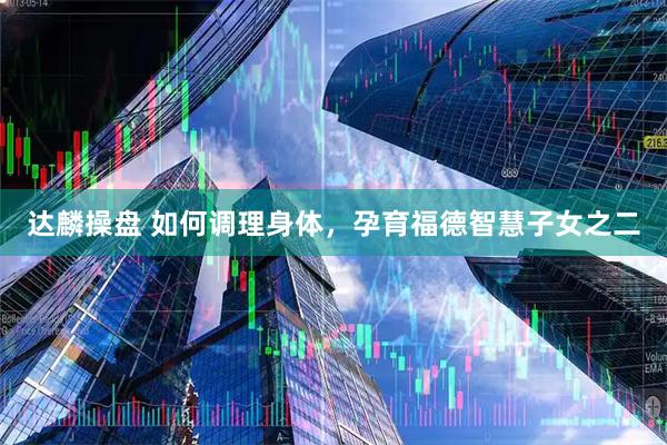 达麟操盘 如何调理身体，孕育福德智慧子女之二