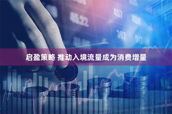 启盈策略 推动入境流量成为消费增量