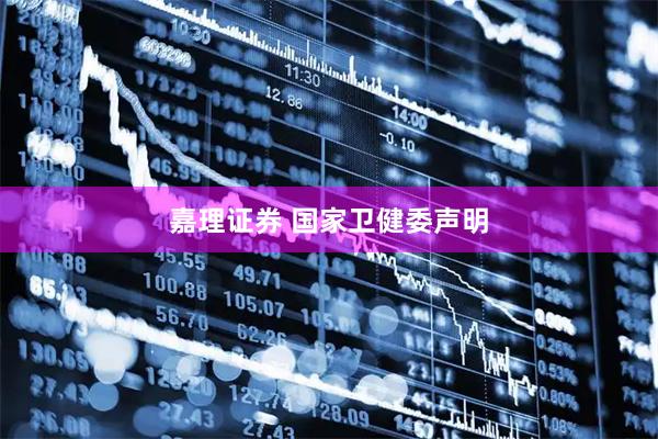 嘉理证券 国家卫健委声明