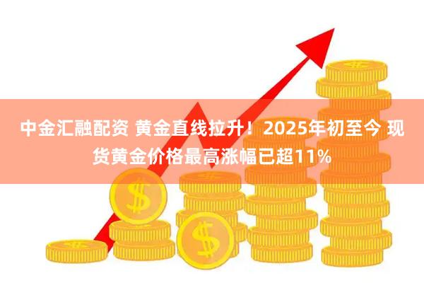 中金汇融配资 黄金直线拉升！2025年初至今 现货黄金价格最高涨幅已超11%