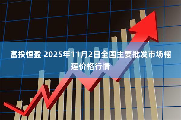 富投恒盈 2025年11月2日全国主要批发市场榴莲价格行情