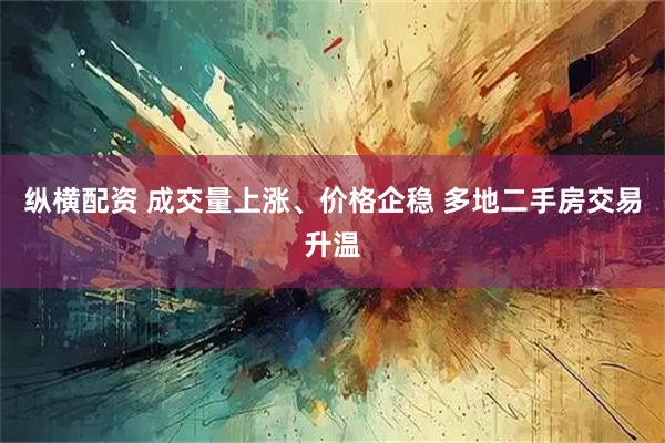 纵横配资 成交量上涨、价格企稳 多地二手房交易升温