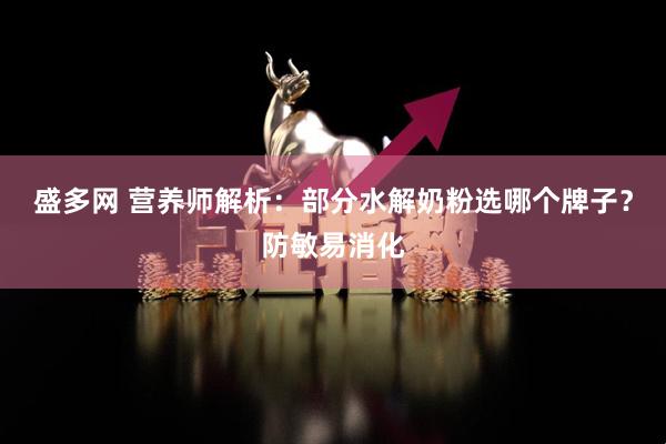 盛多网 营养师解析：部分水解奶粉选哪个牌子？防敏易消化