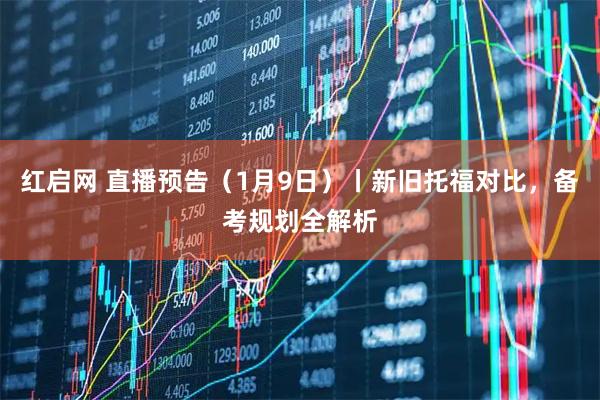 红启网 直播预告(1月9日)丨新旧托福对比,备考规划全解析