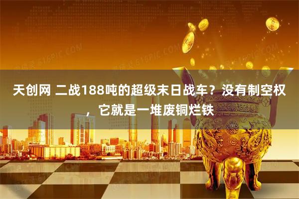 天创网 二战188吨的超级末日战车？没有制空权，它就是一堆废铜烂铁