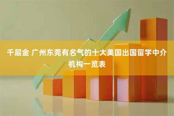 千层金 广州东莞有名气的十大美国出国留学中介机构一览表