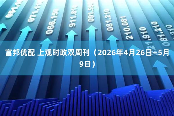富邦优配 上观时政双周刊（2026年4月26日—5月9日）