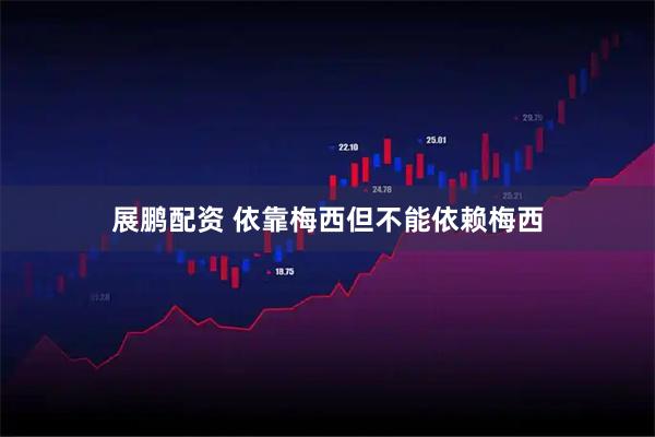 展鹏配资 依靠梅西但不能依赖梅西