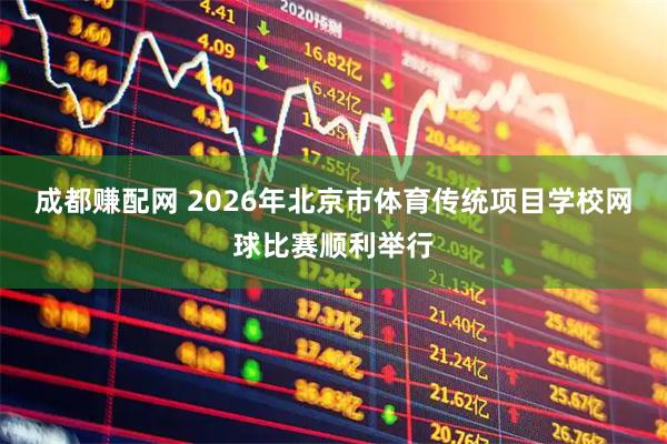 成都赚配网 2026年北京市体育传统项目学校网球比赛顺利举行